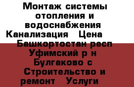 Монтаж системы отопления и водоснабжения. Канализация › Цена ­ 300 - Башкортостан респ., Уфимский р-н, Булгаково с. Строительство и ремонт » Услуги   